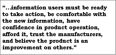 Text Box: information users must be ready to take action, be comfortable with the new information, have confidence in product operation, afford it, trust the manufacturers, and believe the product is an improvement on others.
